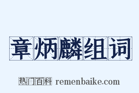 章炳麟组词是什么意思的图片